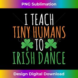 s I teach tiny Humans to irish dance Teacher Irish Dancer 1 - Modern Sublimation PNG File