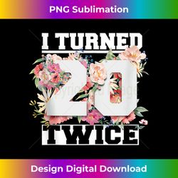 I Turned 20 Twice Funny 40 Years Old 40th Birthday - Professional Sublimation Digital Download