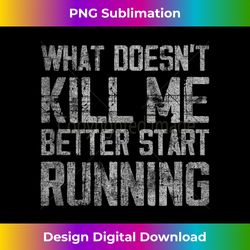 what doesn't kill me better start running funny distressed 3 - signature sublimation png file