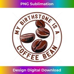 My Birthstone Is Coffee Bean Coffee Lover - Unique Sublimation PNG Download
