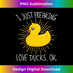 I Just Freaking Love Ducks Ok Funny Duck - Artistic Sublimation Digital File