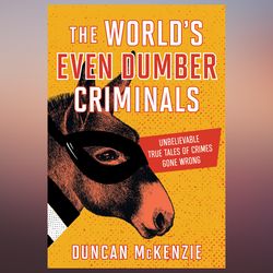 The World's Even Dumber Criminals Unbelievable True Tales of Crime Gone Wrong by Duncan McKenzie (Author)