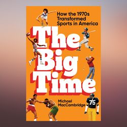 The Big Time How the 1970s Transformed Sports in America by Michael MacCambridge (Author)