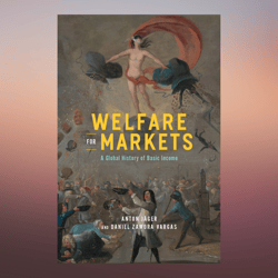 Welfare for Markets A Global History of Basic Income (The Life of Ideas) by Anton Jager (Author), Daniel Zamora Vargas