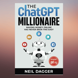 The ChatGPT Millionaire Making Money Online has never been this EASY by Neil Dagger (Author) 2023