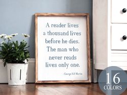 A Reader Lives A Thousand Lives Before He Dies The Man Who Never Reads Lives Only One, Quote Sign, Gift For Reader, Quot