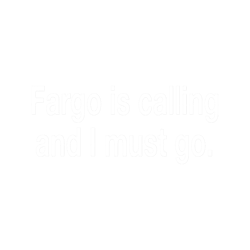 Fargo Is Calling And I Must Go1