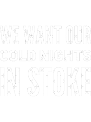 WE WANT OUR COLD NIGHTS IN STOKE
