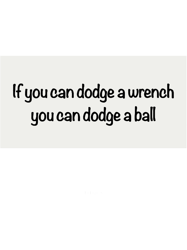if you can dodge a wrench you can dodge a ball classic(1)