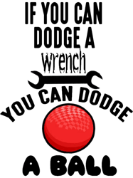 if you can dodge a wrench you can dodge a ball