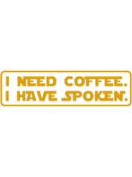 I Need Coffee. I Have Spoken.