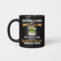 Mug 11oz Gift Funny, The Grouch Getting Older Is Just One Body Part Mug