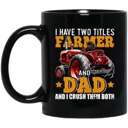 Mug 11oz Gift, I Have Two Titles Farmer And Dad And I Crush Them Both Black Mug