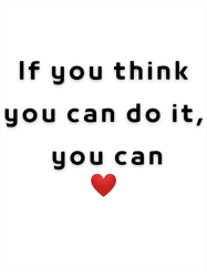 if you think you can do it, you can.
