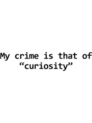 My crime is that of curiosity