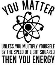 You Matter Unless You Multiply Yourself By The Speed Of Light Then You EnergyFunny Physics Classi