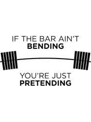 If the bar aint bending, youre just pretending