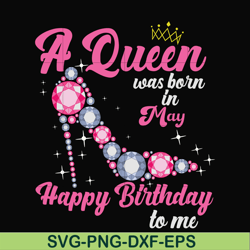 A queen was born in May svg, birthday svg, queens birthday svg, queen svg, png, dxf, eps digital file BD0005