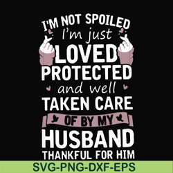 I'm not spoiled I'm just loved protected and well taken care of by my husband thankful for him svg, png, dxf, eps file F