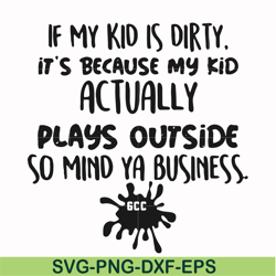 If my kid is dirty its because my kid actually plays outside so mind ya business svg, png, dxf, eps file FN000903
