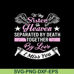 To my sister in heaven separated by death together by love i miss you svg, Mother's day svg, eps, png, dxf digital file