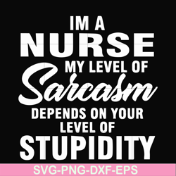 Im a nurse my level of sarcasm depends on your level of stupidity svg, png, dxf, eps file FN000272