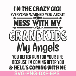I'm the crazy gigi everyone warned you about mess with my grandkids my angels you better run for your life because I'm c