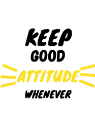 Keep good attitude whenever