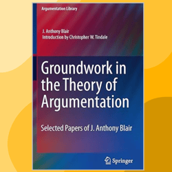 Groundwork in the Theory of Argumentation: Selected Papers of J. Anthony Blair (Argumentation Library Book 21)