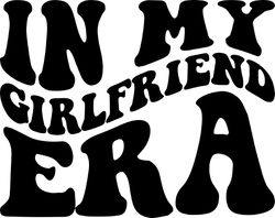 In My Girlfriend Era SVG, PNG, PDF, Girlfriend Shirt Png, Friendship Svg, Love Png, Retro Wavy Groovy Letters, Cut File