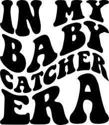 in my baby catcher era svg, png, pdf, baby catcher shirt, midwife svg, obgyn png, retro wavy groovy letters, cut file cr