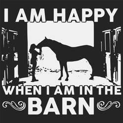 i am happy when i am in the barn svg, trending svg, girl and horse svg, grateful horse svg, horse in the barn svg, barn