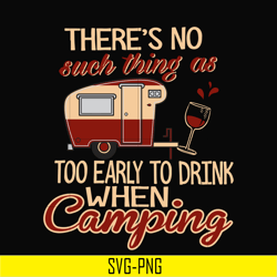 there no such thing as too early to drink when camping svg, png, dxf, eps digital file CMP008