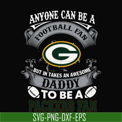 anyone can be a football fan but in takes an awesome daddy to be a packers fan svg, nfl team svg, png, dxf, eps digital