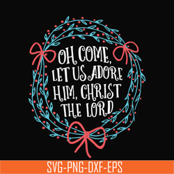 Oh come let us adore him svg, christ the lord svg, christmas svg, png, dxf, eps digital file NCRM0168