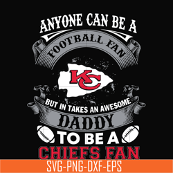 anyone can be a football fan but in takes an awesome daddy to be a chiefs fan svg, nfl team svg, png, dxf, eps digital f