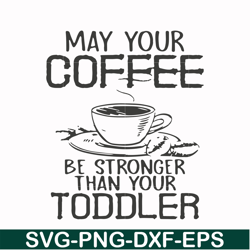 May your coffee be stronger than your toddler svg, png, dxf, eps file FN000686