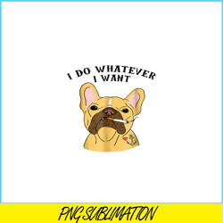 I Do What I Want PNG, Frenchie Bulldog PNG, French Dog Artwork PNG