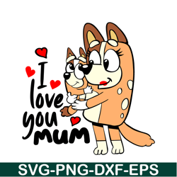 I Love You Mum SVG PNG DXF EPS Bluey Family SVG Bluey Mom SVG