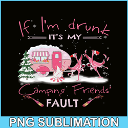 IF I'M DRUNK IT'S MY CAMPING FRIENDS FAULT PNG Drunk flamingo PNG Camping Lover PNG