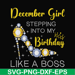 December girl stepping into my birthday like a boss svg, png, dxf, eps digital file BD0036