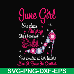 June girl she slays, she prays she's beautiful bold she smiles at her haters like a boss in control svg, birthday svg, p