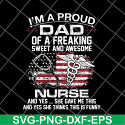 Im A Proud Dad Of A Freaking sweet and awesome nurse dad svg, png, dxf, eps digital file FTD02062116