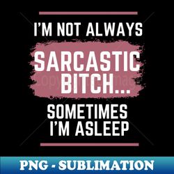 i am not always sarcastic bitch - Exclusive Sublimation Digital File - Instantly Transform Your Sublimation Projects