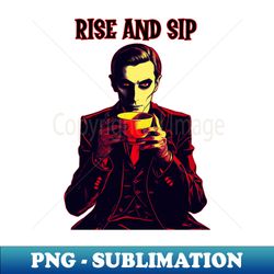 A Vampire Drinking Coffee Rise and Sip - High-Resolution PNG Sublimation File - Vibrant and Eye-Catching Typography