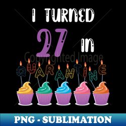 I Turned 27 In Quarantine funny idea birthday t-shirt - Aesthetic Sublimation Digital File - Perfect for Sublimation Mastery