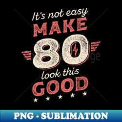 Its Not Easy Make 80 Look Like this Good Birthday Gift for Men Women - Elegant Sublimation PNG Download - Bring Your Designs to Life