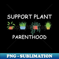 support plant parenthood - Creative Sublimation PNG Download - Stunning Sublimation Graphics