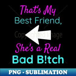 That's My Best Friend She's a Real Bad Bitch Bestie Left - Digital Sublimation Download File - Bold & Eye-catching