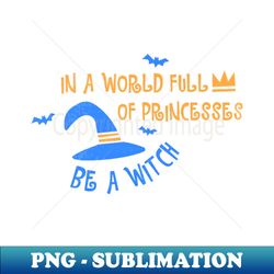 in a world full of princesses be a witch funny halloween t-shirt funny halloween party witch hat halloween witches wicca - png transparent digital download file for sublimation - fashionable and fearless